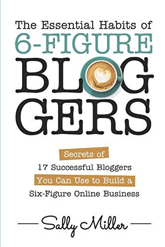 The Essential Habits of 6-Figure Bloggers by Sally Miller