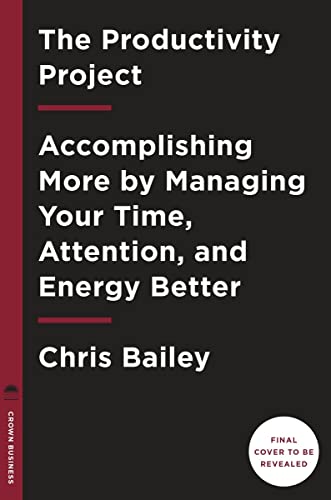 The Productivity Project: Accomplishing More by Managing Your Time, Attention, and Energy